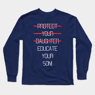 Protect your daughter - NO - Educate your son! It's high time we understand that its not about taking away your daughter's liberties. It's about teaching him to know what's wrong! Long Sleeve T-Shirt